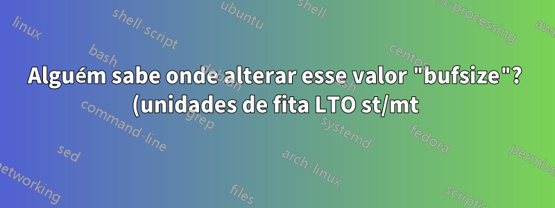 Alguém sabe onde alterar esse valor "bufsize"? (unidades de fita LTO st/mt)