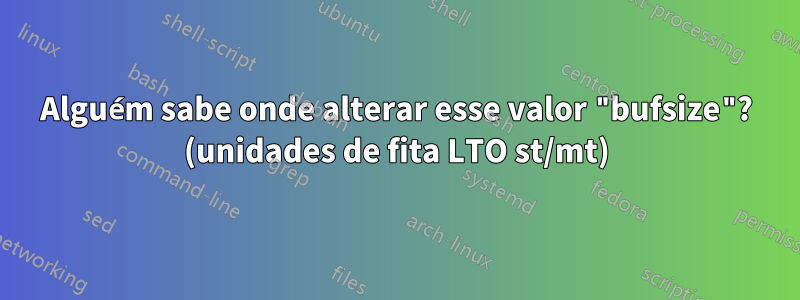 Alguém sabe onde alterar esse valor "bufsize"? (unidades de fita LTO st/mt)