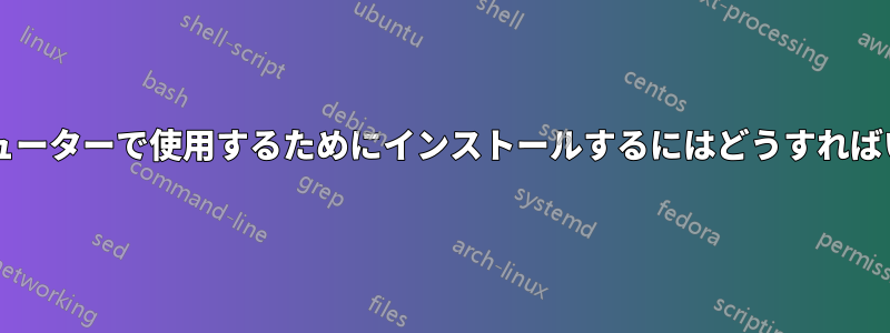 別のコンピューターで使用するためにインストールするにはどうすればいいですか?