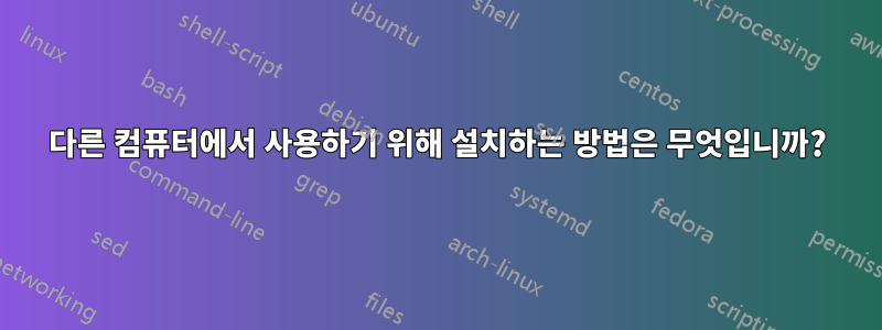 다른 컴퓨터에서 사용하기 위해 설치하는 방법은 무엇입니까?