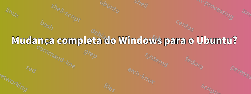 Mudança completa do Windows para o Ubuntu?