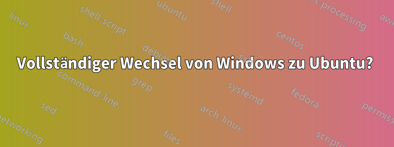 Vollständiger Wechsel von Windows zu Ubuntu?