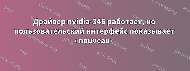 Драйвер nvidia-346 работает, но пользовательский интерфейс показывает «nouveau»