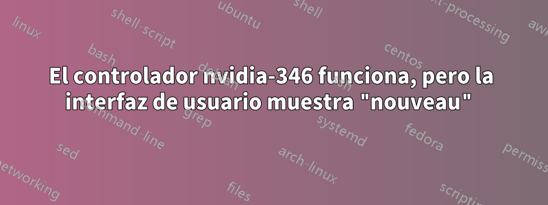 El controlador nvidia-346 funciona, pero la interfaz de usuario muestra "nouveau"