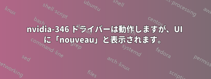 nvidia-346 ドライバーは動作しますが、UI に「nouveau」と表示されます。