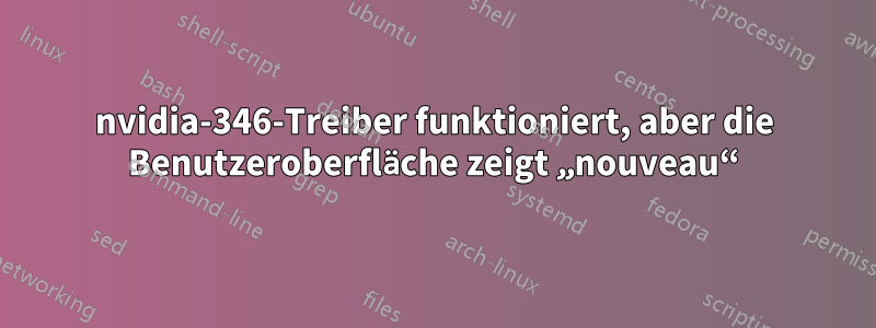 nvidia-346-Treiber funktioniert, aber die Benutzeroberfläche zeigt „nouveau“