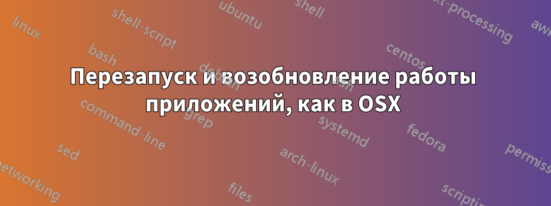 Перезапуск и возобновление работы приложений, как в OSX