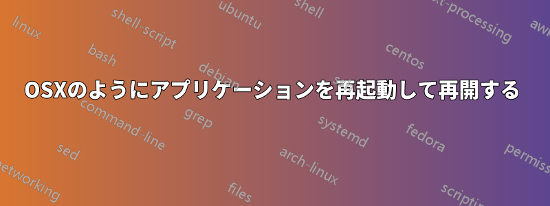 OSXのようにアプリケーションを再起動して再開する