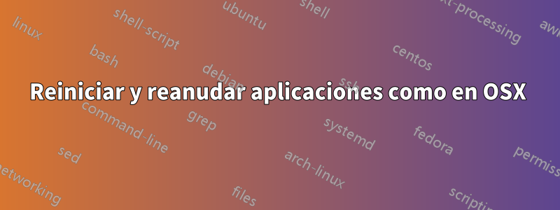 Reiniciar y reanudar aplicaciones como en OSX