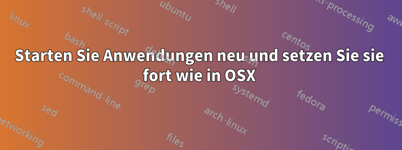 Starten Sie Anwendungen neu und setzen Sie sie fort wie in OSX