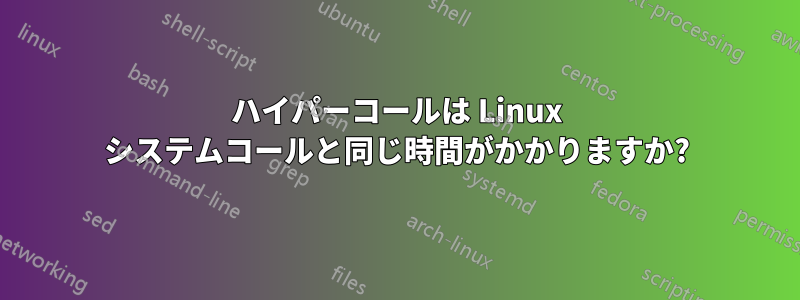 ハイパーコールは Linux システムコールと同じ時間がかかりますか?