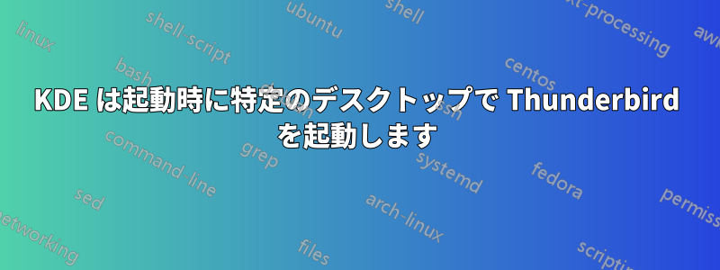 KDE は起動時に特定のデスクトップで Thunderbird を起動します