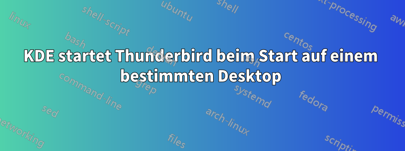 KDE startet Thunderbird beim Start auf einem bestimmten Desktop