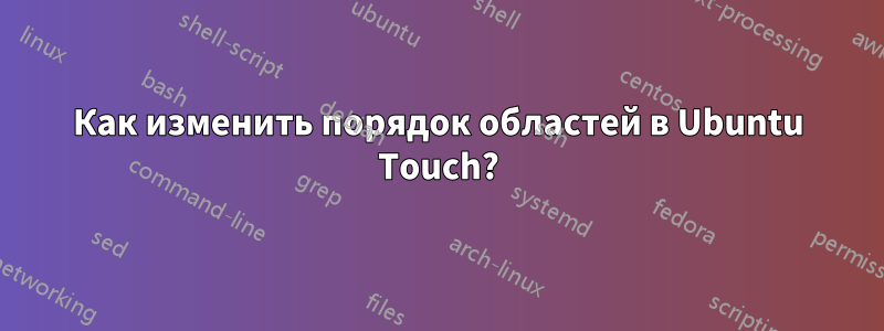 Как изменить порядок областей в Ubuntu Touch?