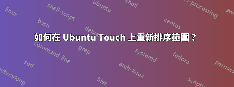 如何在 Ubuntu Touch 上重新排序範圍？