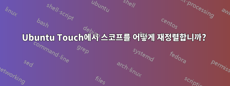 Ubuntu Touch에서 스코프를 어떻게 재정렬합니까?