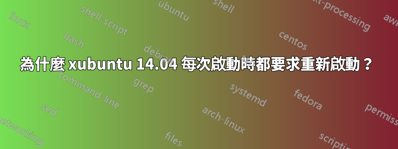 為什麼 xubuntu 14.04 每次啟動時都要求重新啟動？