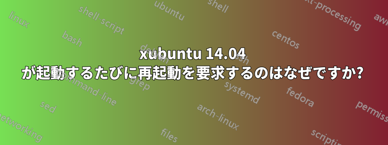 xubuntu 14.04 が起動するたびに再起動を要求するのはなぜですか?