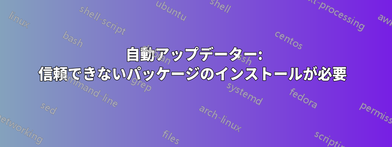 自動アップデーター: 信頼できないパッケージのインストールが必要 