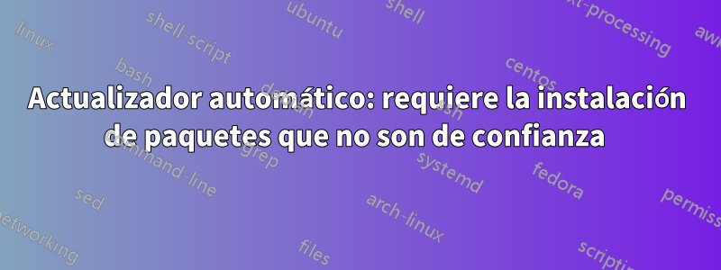 Actualizador automático: requiere la instalación de paquetes que no son de confianza 