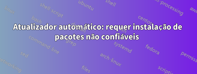 Atualizador automático: requer instalação de pacotes não confiáveis ​​