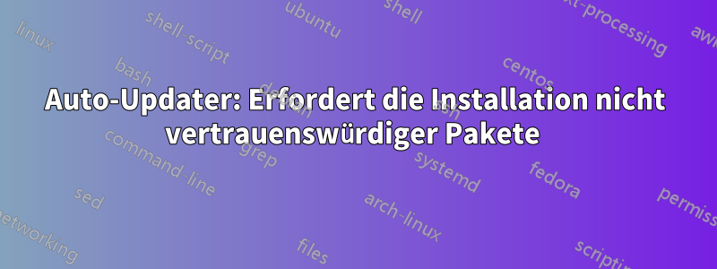 Auto-Updater: Erfordert die Installation nicht vertrauenswürdiger Pakete 