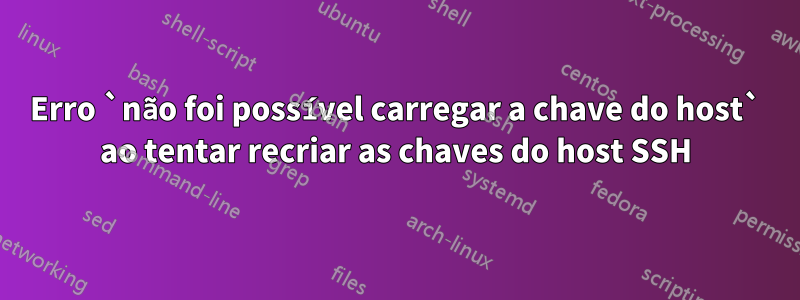 Erro `não foi possível carregar a chave do host` ao tentar recriar as chaves do host SSH