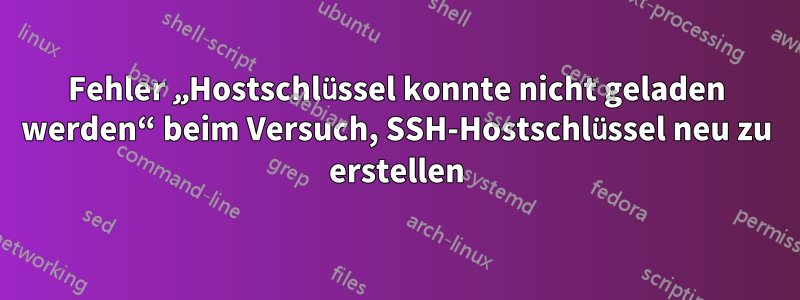 Fehler „Hostschlüssel konnte nicht geladen werden“ beim Versuch, SSH-Hostschlüssel neu zu erstellen