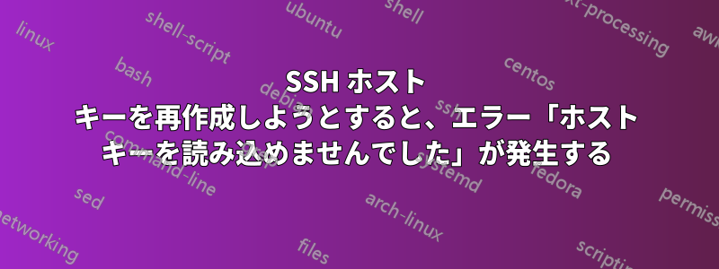 SSH ホスト キーを再作成しようとすると、エラー「ホスト キーを読み込めませんでした」が発生する