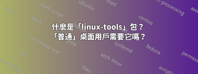 什麼是「linux-tools」包？ 「普通」桌面用戶需要它嗎？