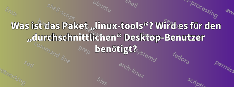 Was ist das Paket „linux-tools“? Wird es für den „durchschnittlichen“ Desktop-Benutzer benötigt?