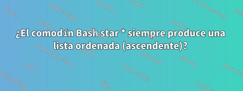 ¿El comodín Bash star * siempre produce una lista ordenada (ascendente)?