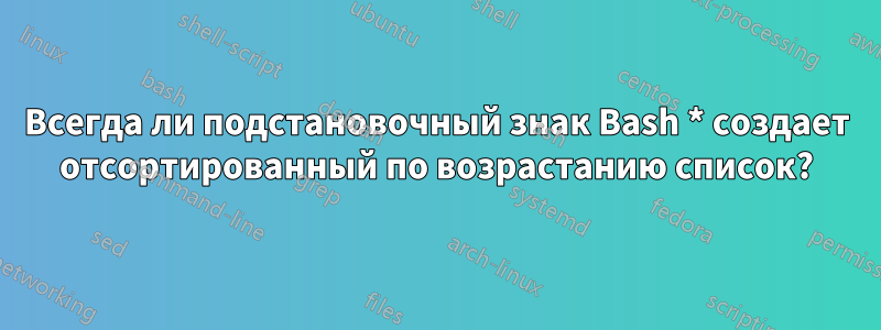 Всегда ли подстановочный знак Bash * создает отсортированный по возрастанию список?