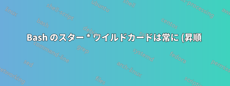 Bash のスター * ワイルドカードは常に (昇順) にソートされたリストを生成しますか?