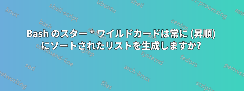 Bash のスター * ワイルドカードは常に (昇順) にソートされたリストを生成しますか?