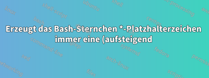 Erzeugt das Bash-Sternchen *-Platzhalterzeichen immer eine (aufsteigend) sortierte Liste?