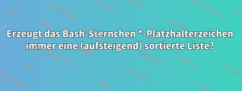 Erzeugt das Bash-Sternchen *-Platzhalterzeichen immer eine (aufsteigend) sortierte Liste?