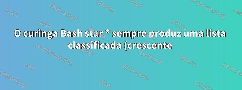 O curinga Bash star * sempre produz uma lista classificada (crescente)?