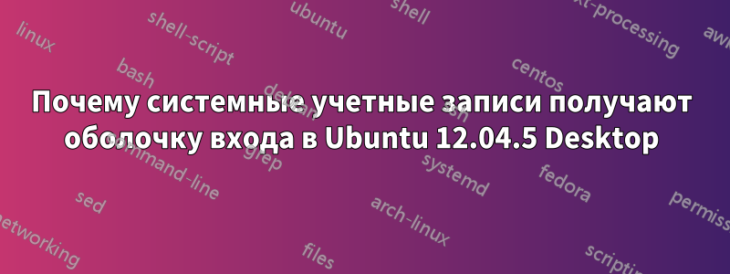 Почему системные учетные записи получают оболочку входа в Ubuntu 12.04.5 Desktop