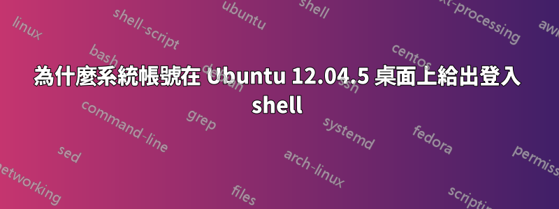 為什麼系統帳號在 Ubuntu 12.04.5 桌面上給出登入 shell