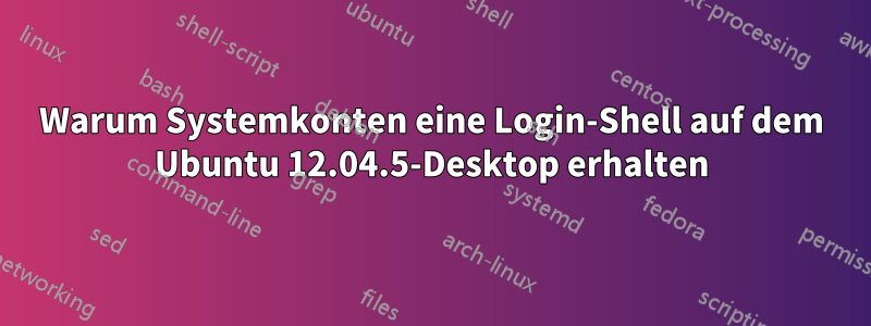 Warum Systemkonten eine Login-Shell auf dem Ubuntu 12.04.5-Desktop erhalten