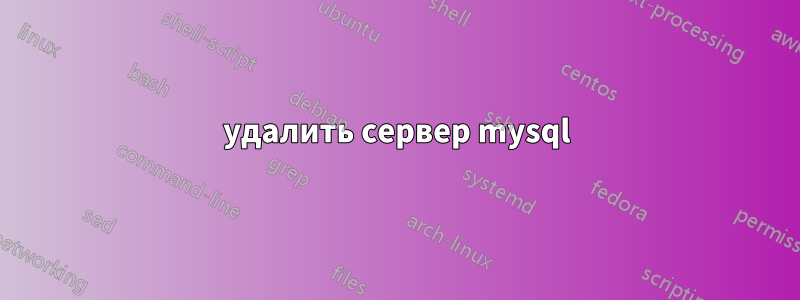 удалить сервер mysql