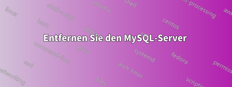 Entfernen Sie den MySQL-Server