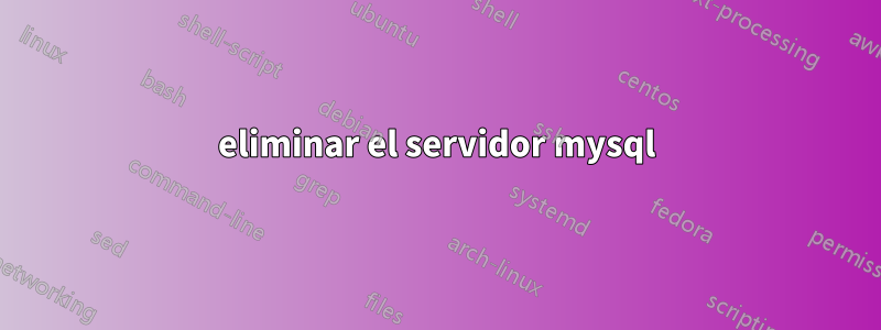 eliminar el servidor mysql