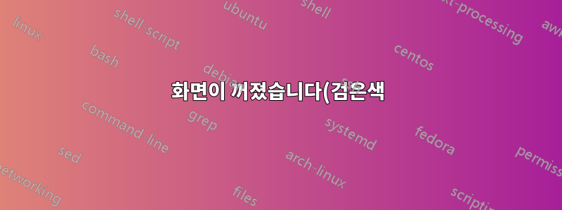화면이 꺼졌습니다(검은색).