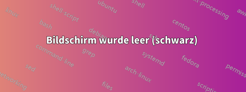 Bildschirm wurde leer (schwarz)