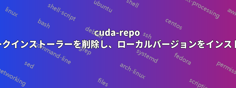 cuda-repo ネットワークインストーラーを削除し、ローカルバージョンをインストールする