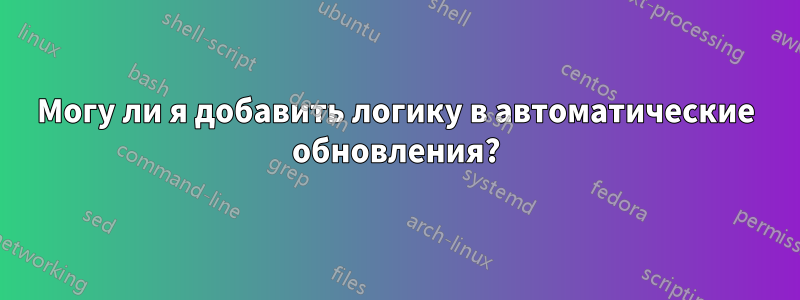 Могу ли я добавить логику в автоматические обновления?