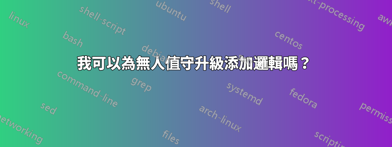 我可以為無人值守升級添加邏輯嗎？