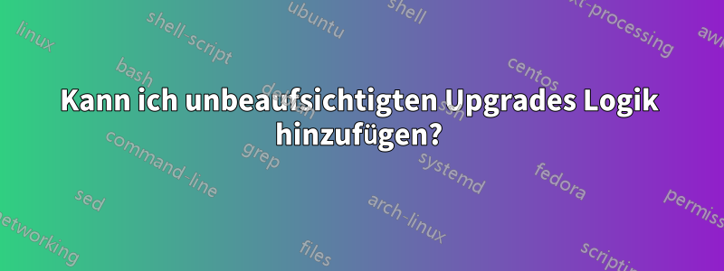 Kann ich unbeaufsichtigten Upgrades Logik hinzufügen?